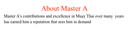                      About Master A
Master A's contributions and excellence in Muay Thai over many  years has earned him a reputation that sees him in demand 
                                                                                                                                             